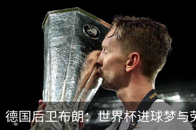德国后卫布朗：世界杯进球梦与劳姆竞争共舞