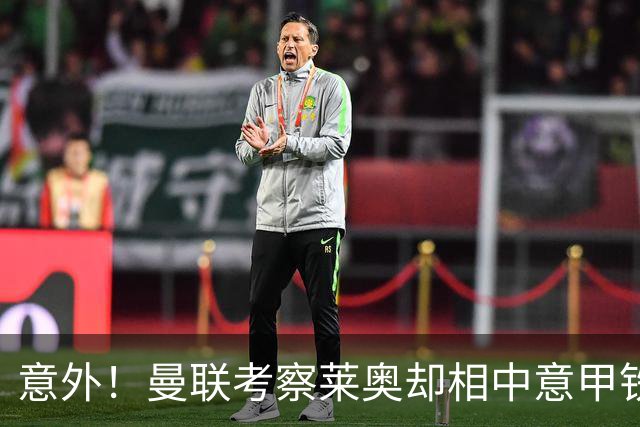 意外！曼联考察莱奥却相中意甲铁卫，25岁法国国脚成红魔猎物