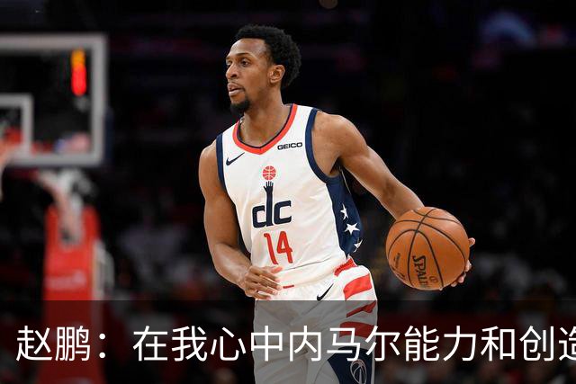 赵鹏：在我心中内马尔能力和创造力是梅罗外世界第3人 望早日康复