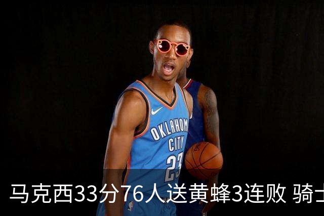 马克西33分76人送黄蜂3连败 骑士力克活塞